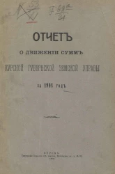Отчет о движении сумм Курской губернской земской управы за 1908 год