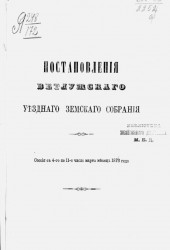 Постановления Ветлужского уездного земского собрания. Сессия с 4-го по 11-е число марта месяца 1873 года