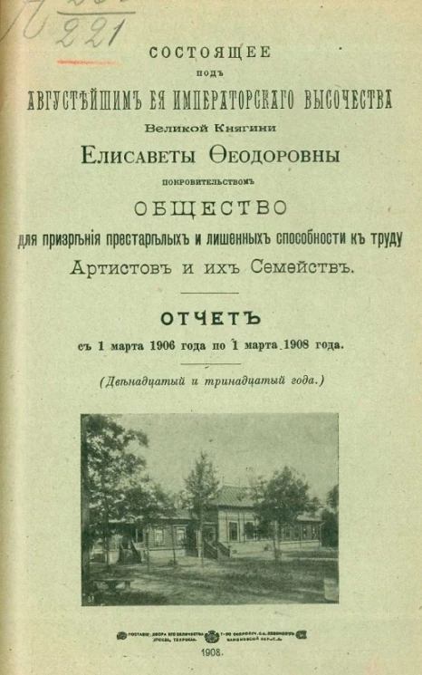 Состоящее под августейшим ее императорского высочества великой княгини Елизаветы Феодоровны покровительством общество для призрения престарелых и лишенных способности к труду артистов и их семейств. Отчет с 1 марта 1906 по 1 марта 1908 года