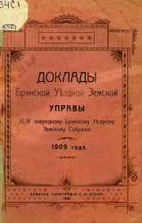 Доклады Брянской Уездной Земской Управы 44-му очередному Брянскому Уездному Земскому Собранию 1909 года
