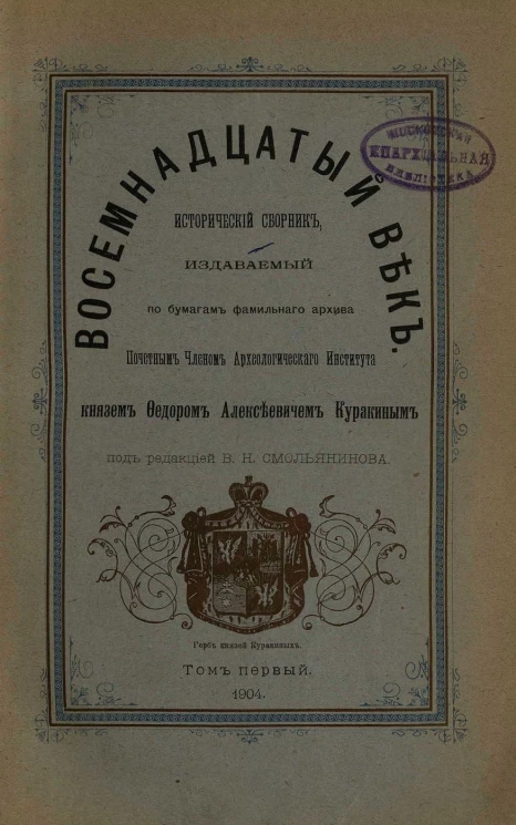Восемнадцатый век. Исторический сборник, издаваемый по бумагам фамильного архива почетным членом Археологического института князем Федором Алексеевичем Куракиным. Том 1