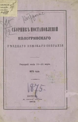 Сборник постановлений Кологривского уездного земского собрания очередной сессии 10-21 марта 1875 года
