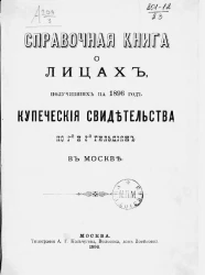 Справочная книга о лицах, получивших на 1896 год купеческие свидетельства по 1-й и 2-й гильдиям в Москве