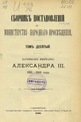 Сборник постановлений по Министерству народного просвещения. Том 10. Царствование императора Александра III, 1885-1888 годы