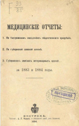 Медицинский отчет Костромских заведений общественного призрения, по губернской земской аптеке, губернских земских ветеринарных врачей за 1883 и 1884 годы