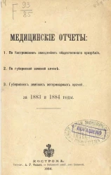 Медицинский отчет Костромских заведений общественного призрения, по губернской земской аптеке, губернских земских ветеринарных врачей за 1883 и 1884 годы