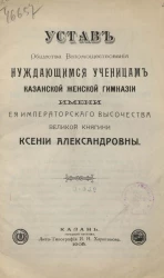 Устав общества вспомоществования нуждающимся ученицам Казанской женской гимназии имени её императорского высочества великой княгини Ксении Александровны