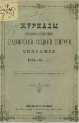 Журналы очередного и чрезвычайного Владимирского уездного земского собрания 1884-85 года