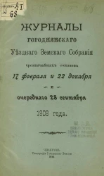 Журналы Городнянского уездного земского собрания чрезвычайных созывов 17 февраля и 22 декабря и очередного 28 сентября 1909 года