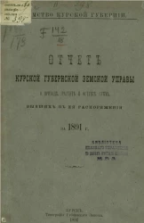 Земство Курской губернии. Отчет Курской губернской земской управы о приходе, расходе и остатке сумм, бывших в ее распоряжении за 1891 год