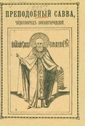 Преподобный Савва, чудотворец Звенигородский и основанный им Саввин Сторожевский монастырь. Историческое описание монастыря по документам и преданиям со времени его основания по настоящее время