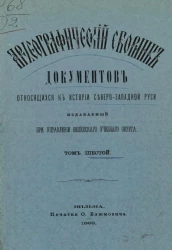 Археографический сборник документов, относящийся к истории Северо-Западной Руси, издаваемый при управлении Виленского учебного округа. Том 6