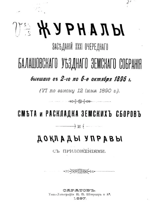 Журнал заседаний 31-го очередного Балашовского уездного земского собрания бывшего с 2-го по 6-е октября 1896 года (VI по закону 12 июня 1890 года). Смета и раскладка земских сборов и доклады управы с приложениями