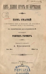 Как должно играть на фортепиано. Пять статей о произведении звука на фортепиано, об акцентуации, динамике, темпе и об исполнении, с примерами для упражнений. Сочинение 30-е