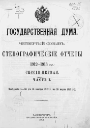 Государственная дума. Четвертый созыв. Стенографические отчеты 1912-1913 годов. Сессия первая. Часть 1. Заседания 1-30 (с 15 ноября 1912 года по 20 марта 1913 года)