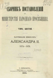 Сборник постановлений по Министерству народного просвещения. Том 6. Царствование императора Александра II, 1874-1876
