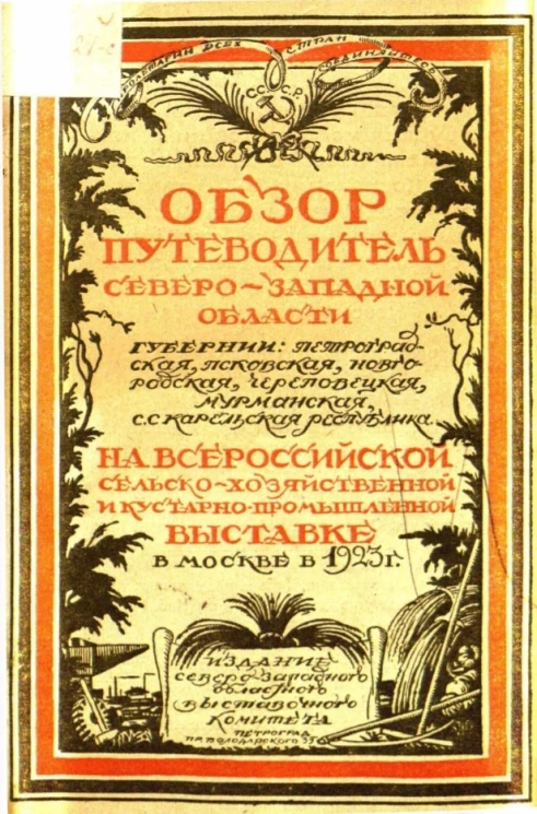 Обзор-путеводитель Северо-Западной области губернии Петроградская, Псковская, Новгородская, Череповецкая и Мурманская и С.С. Карельская республика) на Всероссийской сельско-хозяйственной и кустарно-промышленной выставке в Москве в 1923 году
