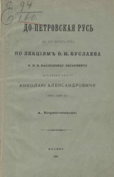 Допетровская Русь в ее литературе по лекциям Ф.И. Буслаева его императорскому величеству цесаревичу великому князю Николаю Александровичу (1859-1860 годов)