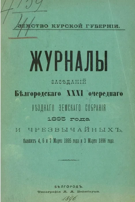 Земство Курской губернии. Журналы заседаний Белгородского 31-го очередного уездного земского собрания 1895 года и чрезвычайных, бывших 4, 6 и 7 марта 1895 года и 3 марта 1896 года