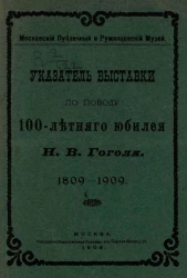 Московский публичный и Румянцевский музей. Указатель выставки по поводу 100-летнего юбилея Н.В. Гоголя. 1809-1909