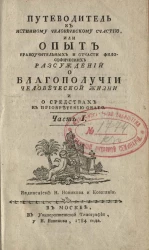 Путеводитель к истинному человеческому счастью, или опыт нравоучительных и отчасти философических рассуждений о благополучии человеческой жизни и о средствах к приобретению оного. Часть 1