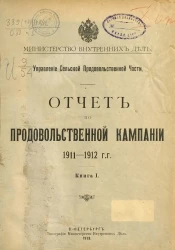 Министерство внутренних дел. Управление сельской продовольственной части. Отчет по продовольственной кампании 1911-1912 гг. Книга 1