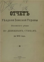 Отчет уездной земской управы Псковского уезда по денежным суммам за 1912 год