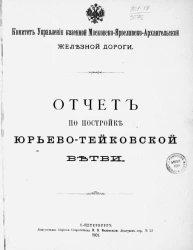 Комитет управления казенной Московско-Ярославско-Архангельской железной дороги. Отчет по постройке Юрьево-Тейковской ветви