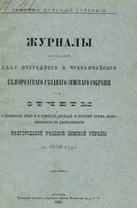 Земство Курской губернии. Журналы заседаний 35-го очередного и чрезвычайного Белгородского уездного земского собрания и отчеты о движении дел и о приходе, расходе и остатке сумм,  находившихся в распоряжении Белгородской уездной земской управы за 1899 год