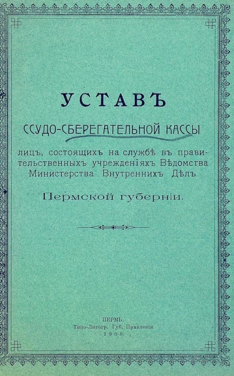 Устав ссудо-сберегательной кассы лиц, состоящих на службе в правительственных учреждениях ведомства Министерства Внутренних Дел Пермской губернии. Издание 1908 года