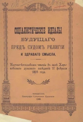 Социалистические идеалы будущего пред судом религии и здравого смысла. Научно-богословское чтение в зале Харьковских думских заседаний 17 февраля 1908 года