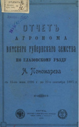 Отчет агронома Вятского губернского земства по Глазовскому уезду А. Пономарева с 15-го июня 1896 года по 15-е сентября 1897 года