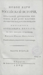 Новое ядро Российской истории, от самой древности россиян и до дней благополучно ныне царствующего императора Александра Первого. Часть 2. Издание 2
