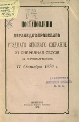 Постановления Верхнеднепровского уездного земского собрания. XI очередная сессия (4 трехлетие) 17 сентября 1876 года