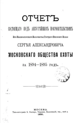 Отчет состоящего под августейшим покровительством его императорского высочества государя великого князя Сергея Александровича Московского общества охоты за 1894-1895 год