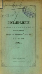 Постановления Вышневолоцкого очередного уездного земского собрания 10, 11, 12 и 13 октября 1896 года