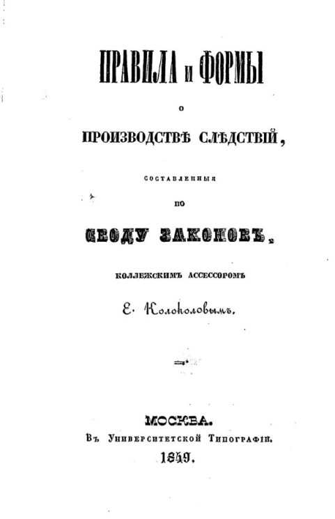 Правила и формы о производстве следствий, составленные по своду законов надворным советником Е. Колоколовым