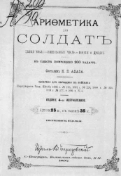 Арифметика для солдат по программе, приложенной к приказу по военному ведомству 1875 года № 52. Целые числа, именов. числа, понятия о дробях. В тексте помещено 200 задач. Издание 4