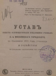 Устав общества вспомоществования нуждающимся ученикам 3-го Московского Городского, по Положению 1872 года, училища и содействия материальному благосостоянию сего училища