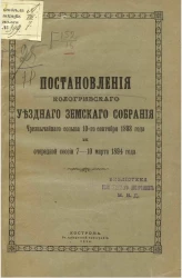 Постановления Кологривского уездного земского собрания чрезвычайного созыва 10-го сентября 1893 года и очередной сессии 7-10 марта 1894 года