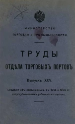 Министерство торговли и промышленности. Труды отдела торговых портов. Выпуск 25. Сведения об исполненных в 1905 и 1906 годов дноуглубительных работах в портах