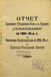 Отчет Брянского Губернского Общества сельско-хозяйственного Кредита "Сельхозбанка" за 1924-25 о. г. и Финансово-кредитный план на 1925-26 о. г. с Приходно-Расходной Сметой
