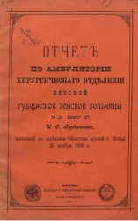 Отчет по амбулатории хирургического отделения Вятской губернской земской больницы за 1897 год, читанный в заседании общества врачей города Вятки 25 ноября 1898 года