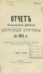 Отчет Кобелякской уездной земской управы за 1911 год Кобелякскому уездному земскому собранию 48 очередного созыва. Часть 1