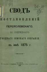 Свод постановлений Переяславского 11-го очередного уездного земского собрания в июне 1875 года