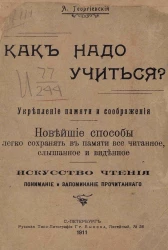 Как надо учиться? Укрепление памяти и соображения. Новейшие способы легко сохранять в памяти все читанное, слышанное и виденное. Искусство чтения, понимание и запоминание прочитанного