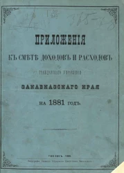 Приложения к смете доходов и расходов Гражданского управления Закавказского края на 1881 год