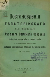 Постановления Евпаторийского 43-го очередного уездного земского собрания 26-30 сентября 1908 года с приложением протоколов заседания Евпаторийского уездного врачебного совета за 1908 год