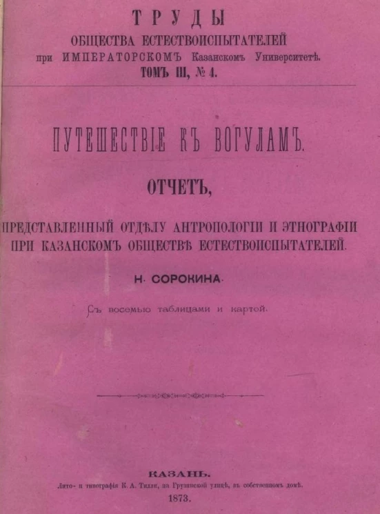 Труды Общества естествоиспытателей при Казанском университете. Том 3, № 4. Путешествие к вогулам. Отчет, представленный отделом антропологии и этнографии при Казанском обществе естествоиспытателей