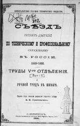Императорское русское техническое общество. Съезд русских деятелей по техническому и профессиональному образованию в России 1889-1890. Труды 5-го отделения. Выпуск 1-3. Ручной труд в школе